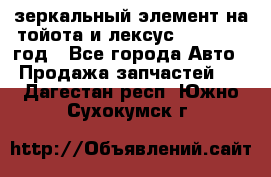 зеркальный элемент на тойота и лексус 2003-2017 год - Все города Авто » Продажа запчастей   . Дагестан респ.,Южно-Сухокумск г.